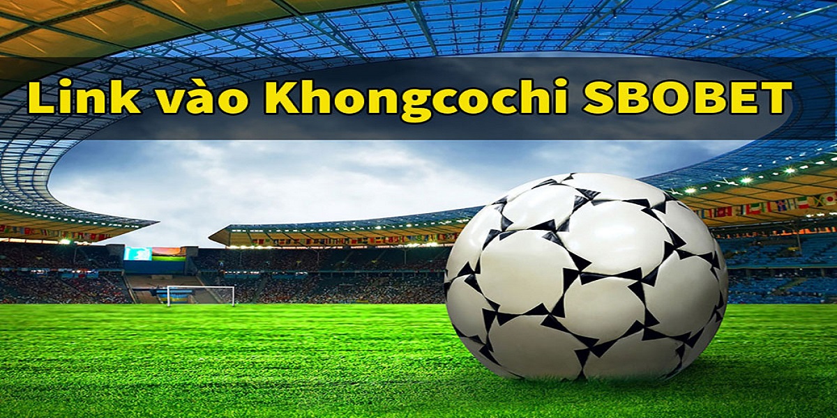 Tổng hợp link khongcochi.com đăng nhập Sbobet Mobile